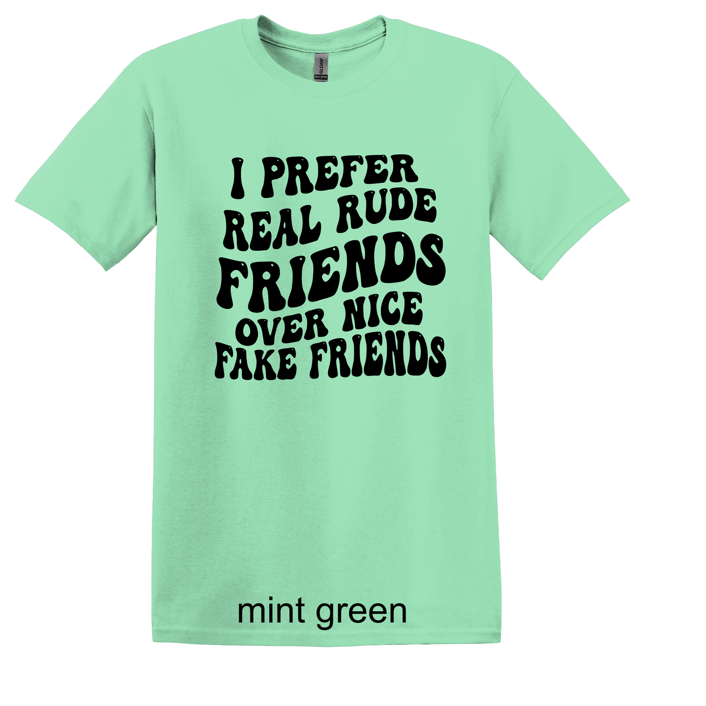 I PREFER REAL RUDE FRIENDS OVER NICE FAKE FRIENDS