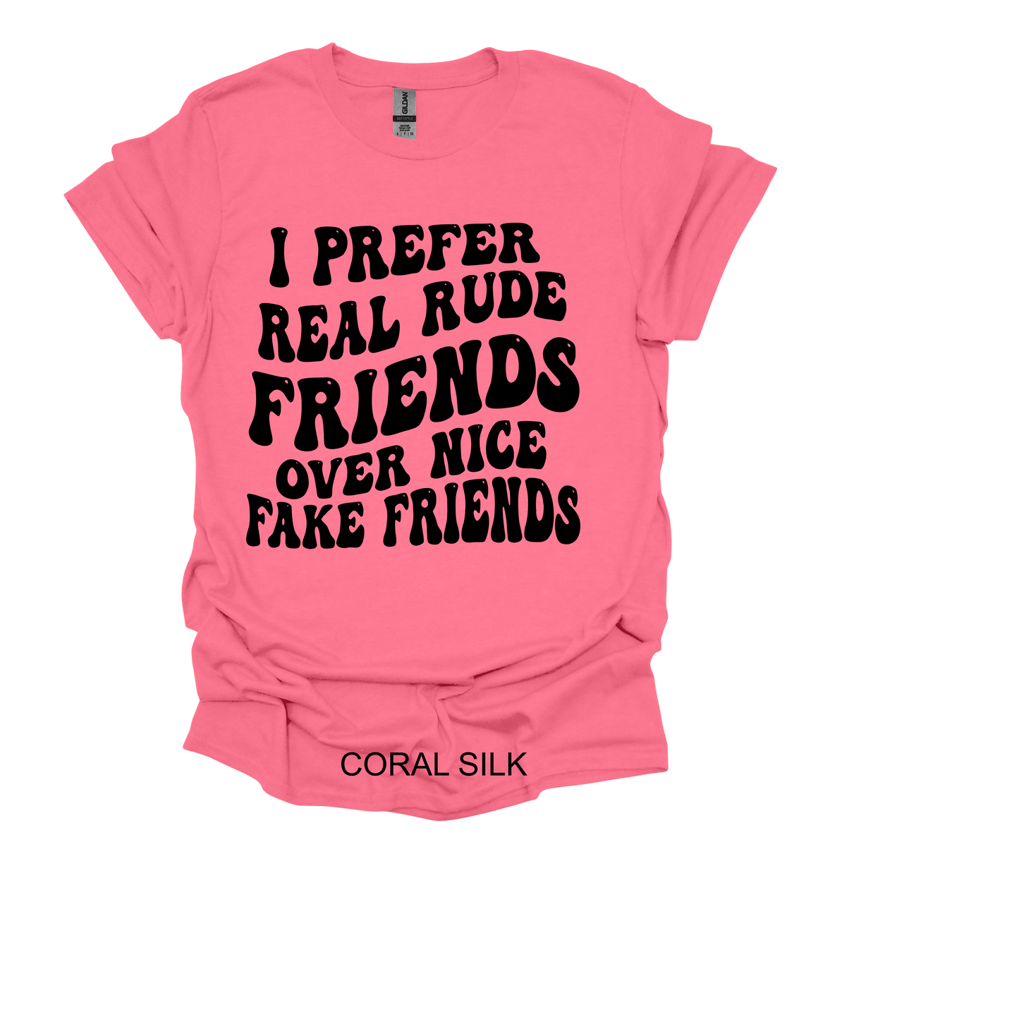 I PREFER REAL RUDE FRIENDS OVER NICE FAKE FRIENDS