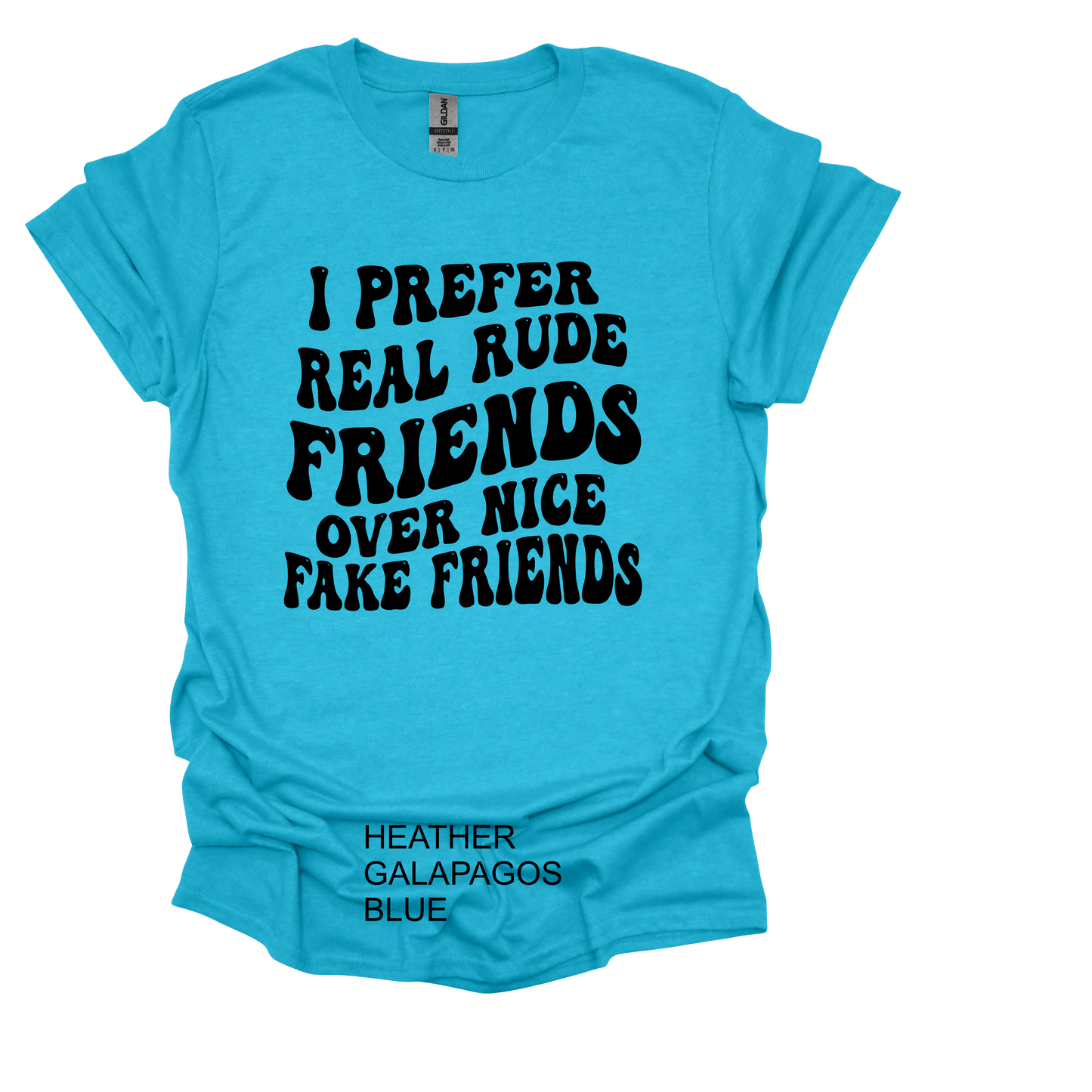 I PREFER REAL RUDE FRIENDS OVER NICE FAKE FRIENDS